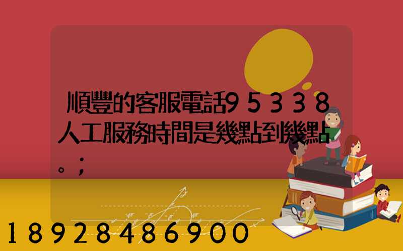 順豐的客服電話95338人工服務時間是幾點到幾點。